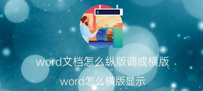 word文档怎么纵版调成横版 word怎么横版显示？